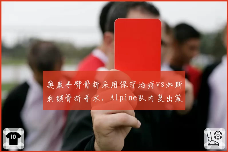 奥康手臂骨折采用保守治疗vs加斯利锁骨折手术，Alpine队内复出策略成对比