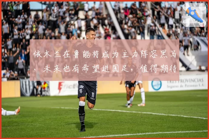 依木兰在鲁能将成为主力阵容黑马,未来也有希望进国足,值得期待