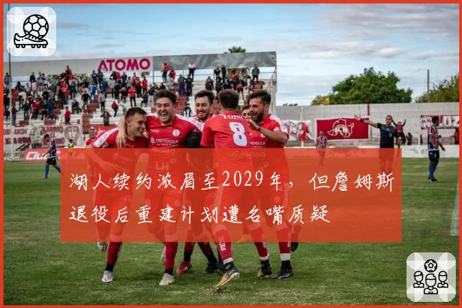 湖人续约浓眉至2029年，但詹姆斯退役后重建计划遭名嘴质疑