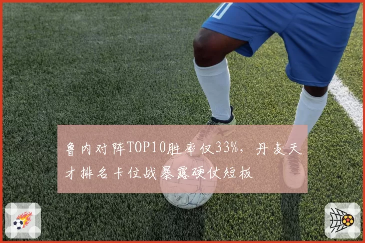 鲁内对阵TOP10胜率仅33%，丹麦天才排名卡位战暴露硬仗短板