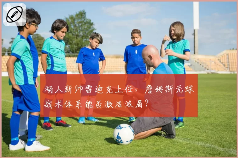 湖人新帅雷迪克上任，詹姆斯无球战术体系能否激活浓眉？