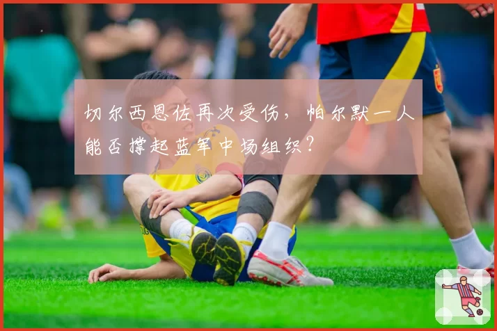 切尔西恩佐再次受伤，帕尔默一人能否撑起蓝军中场组织？