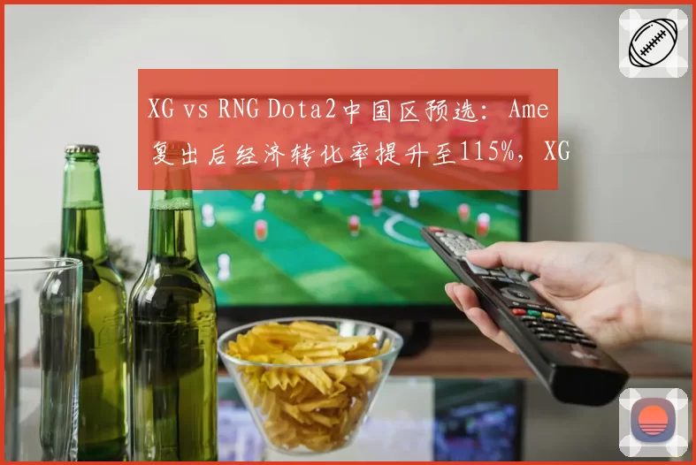 XG vs RNG Dota2中国区预选:Ame复出后经济转化率提升至115%,XG 2-0锁定TI名额__br_