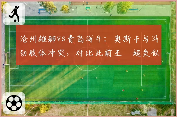沧州雄狮vs青岛海牛：奥斯卡与冯劲肢体冲突，对比此前王燊超类似动作遭停赛
