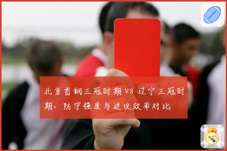 北京首钢三冠时期 vs 辽宁三冠时期，防守强度与进攻效率对比