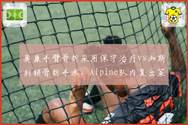 奥康手臂骨折采用保守治疗vs加斯利锁骨折手术，Alpine队内复出策略成对比