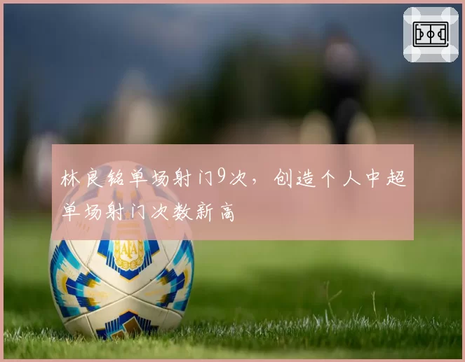 林良铭单场射门9次，创造个人中超单场射门次数新高