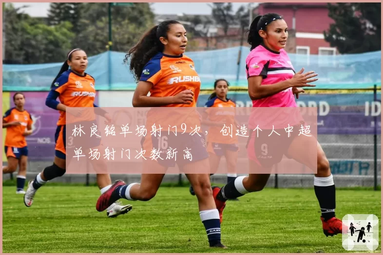 林良铭单场射门9次，创造个人中超单场射门次数新高