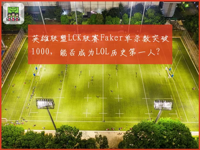 英雄联盟LCK联赛Faker单杀数突破1000，能否成为LOL历史第一人？
