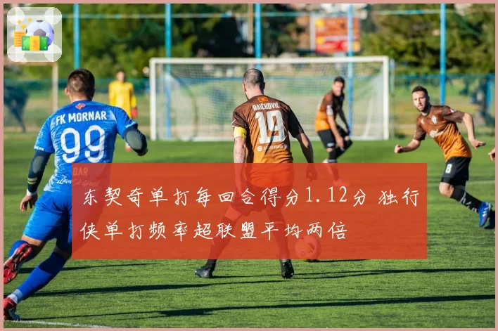 东契奇单打每回合得分1.12分 独行侠单打频率超联盟平均两倍