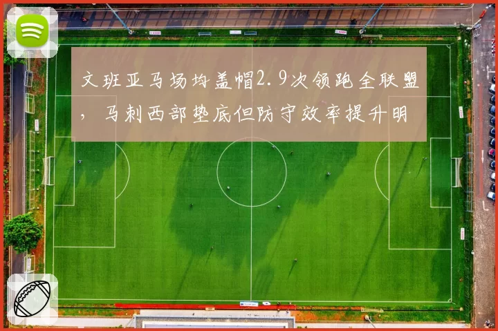 文班亚马场均盖帽2.9次领跑全联盟，马刺西部垫底但防守效率提升明显