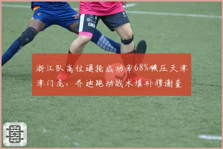 浙江队高位逼抢成功率68%碾压天津津门虎，乔迪跑动战术填补穆谢奎空缺
