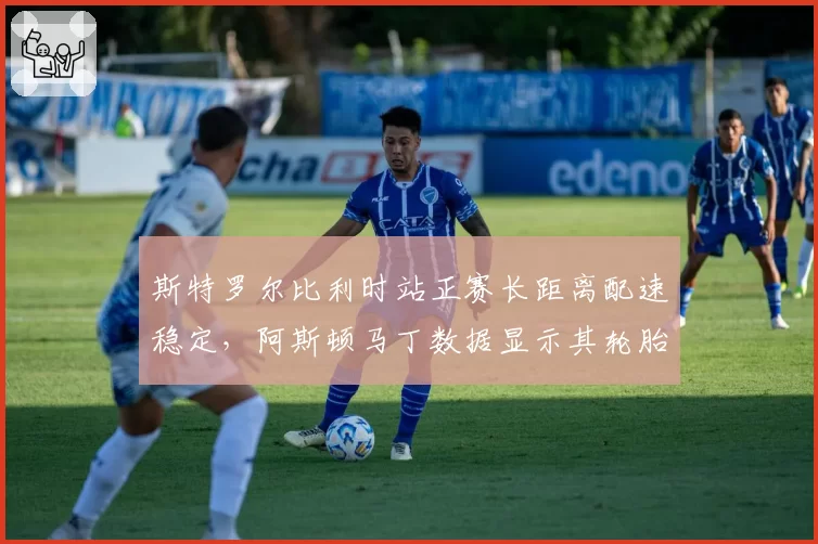 斯特罗尔比利时站正赛长距离配速稳定，阿斯顿马丁数据显示其轮胎衰减率最低